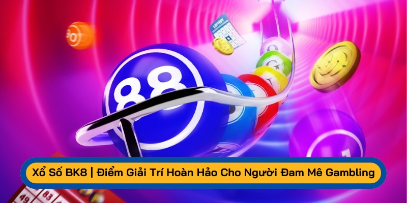 Xổ số BK8 là điểm giải trí tuyệt vời cho anh em đam mê Gambling