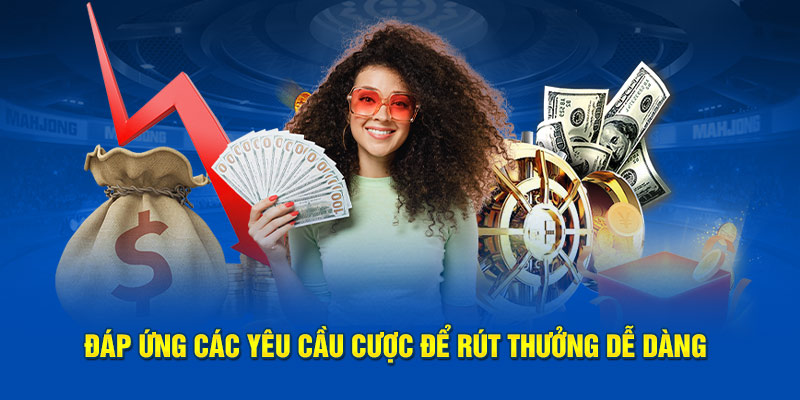 Đáp ứng các yêu cầu cược để rút thưởng dễ dàng