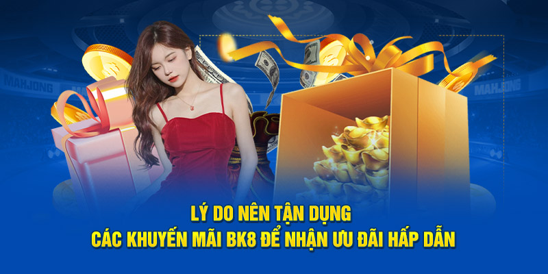Lý do nên tận dụng các khuyến mãi BK8 để nhận ưu đãi hấp dẫn